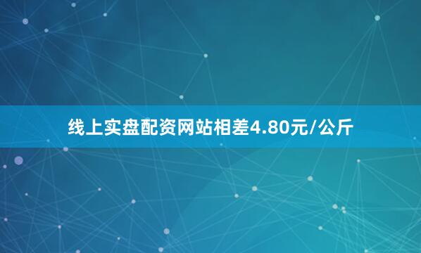 线上实盘配资网站相差4.80元/公斤