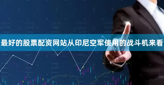 最好的股票配资网站从印尼空军使用的战斗机来看