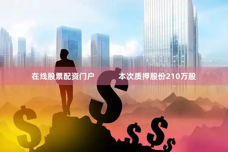 在线股票配资门户           本次质押股份210万股