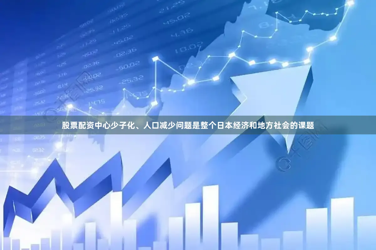 股票配资中心少子化、人口减少问题是整个日本经济和地方社会的课题