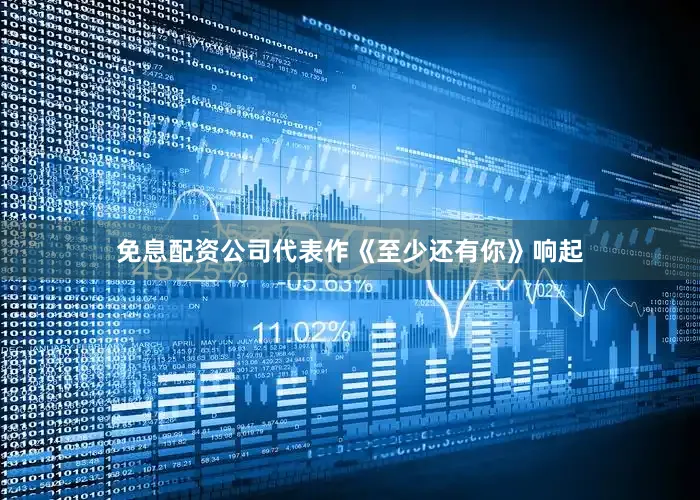免息配资公司代表作《至少还有你》响起