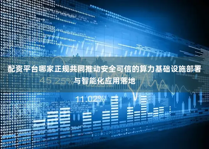 配资平台哪家正规共同推动安全可信的算力基础设施部署与智能化应用落地