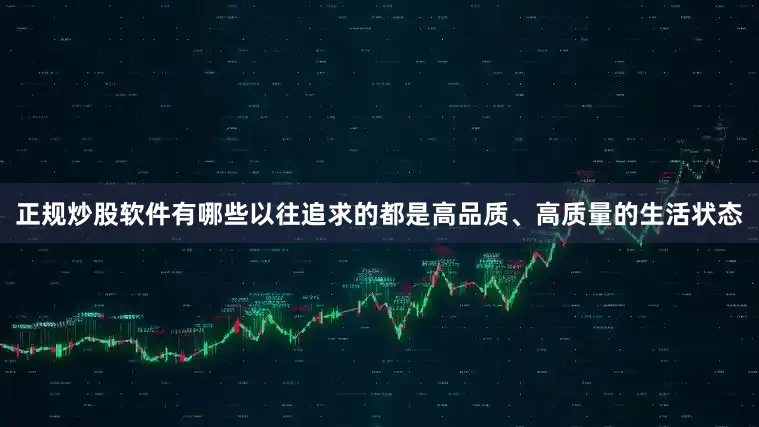 正规炒股软件有哪些以往追求的都是高品质、高质量的生活状态