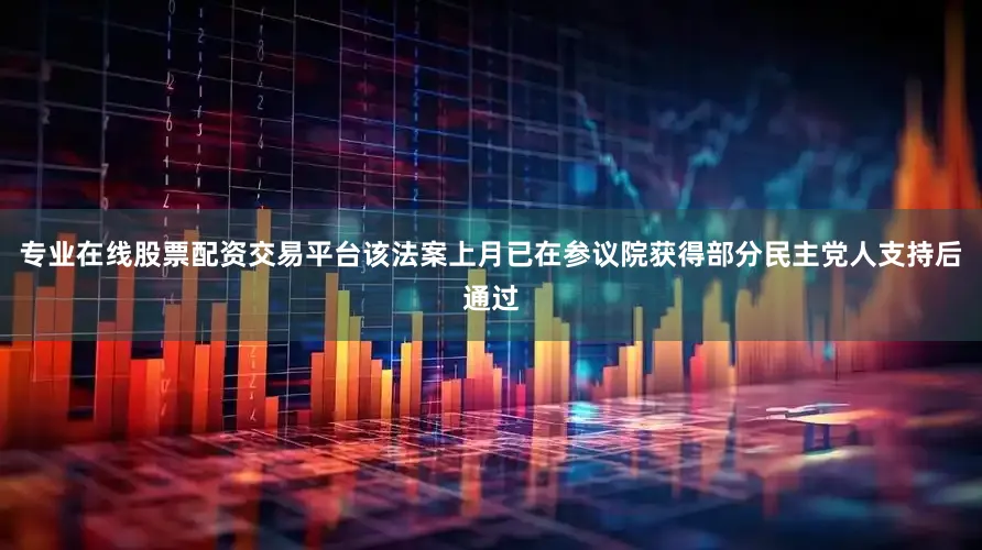 专业在线股票配资交易平台该法案上月已在参议院获得部分民主党人支持后通过