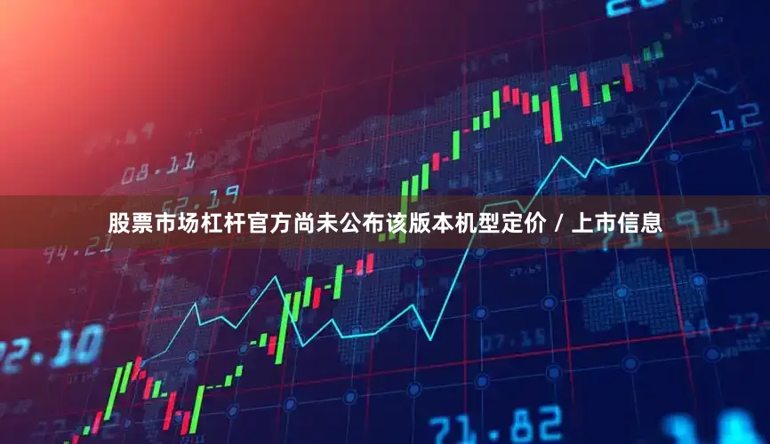 股票市场杠杆官方尚未公布该版本机型定价 / 上市信息