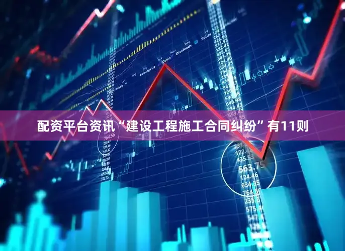 配资平台资讯“建设工程施工合同纠纷”有11则
