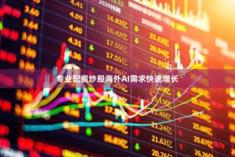 专业配资炒股海外AI需求快速增长