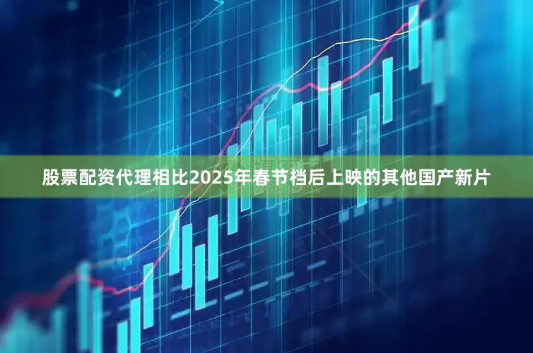 股票配资代理相比2025年春节档后上映的其他国产新片