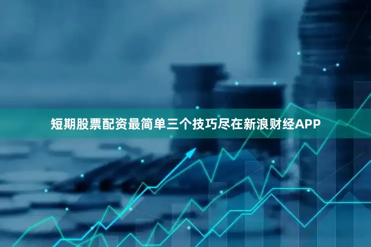短期股票配资最简单三个技巧尽在新浪财经APP