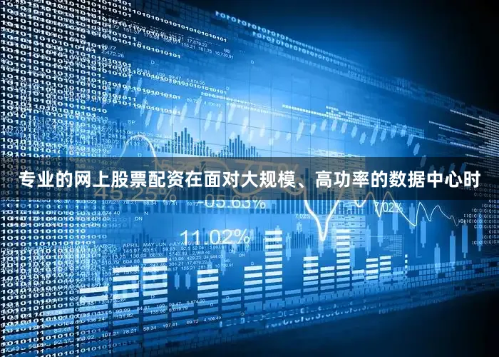 专业的网上股票配资在面对大规模、高功率的数据中心时