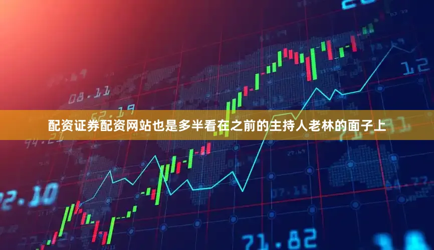配资证券配资网站也是多半看在之前的主持人老林的面子上
