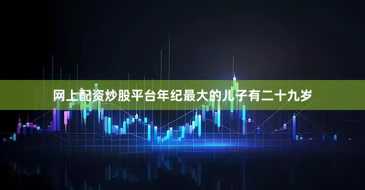 网上配资炒股平台年纪最大的儿子有二十九岁