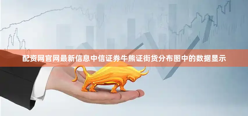 配资网官网最新信息中信证券牛熊证街货分布图中的数据显示