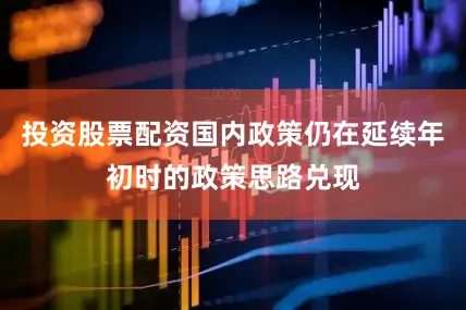 投资股票配资国内政策仍在延续年初时的政策思路兑现