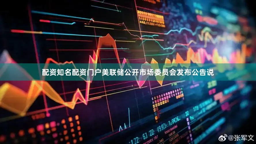 配资知名配资门户美联储公开市场委员会发布公告说