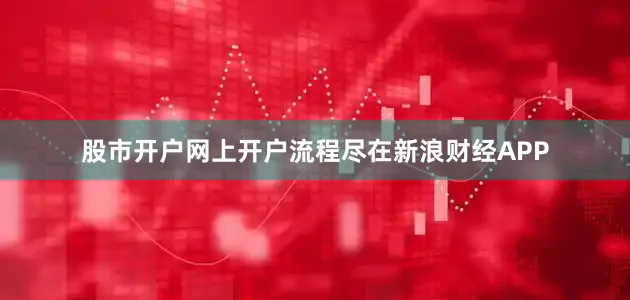 股市开户网上开户流程尽在新浪财经APP