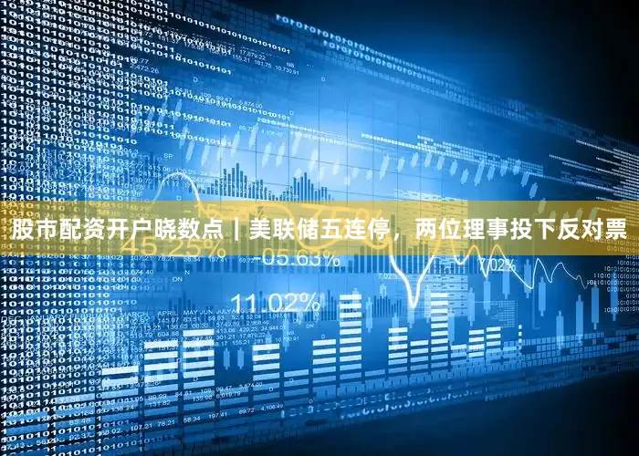 股市配资开户晓数点｜美联储五连停，两位理事投下反对票