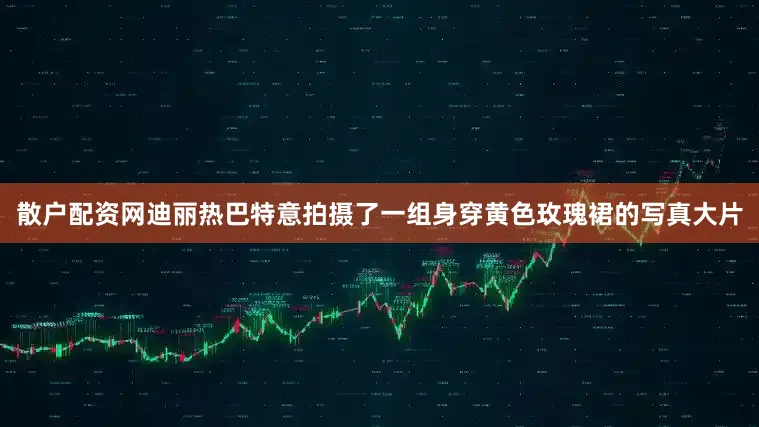 散户配资网迪丽热巴特意拍摄了一组身穿黄色玫瑰裙的写真大片