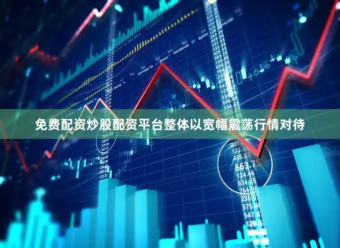 免费配资炒股配资平台整体以宽幅震荡行情对待