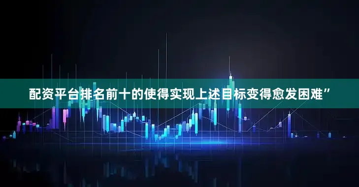 配资平台排名前十的使得实现上述目标变得愈发困难”