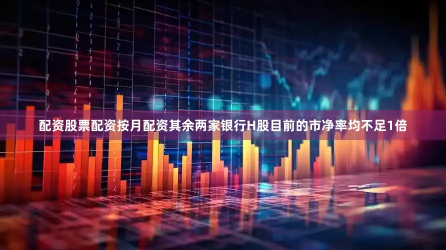 配资股票配资按月配资其余两家银行H股目前的市净率均不足1倍