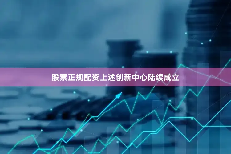 股票正规配资上述创新中心陆续成立