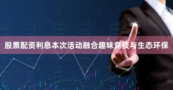 股票配资利息本次活动融合趣味竞技与生态环保
