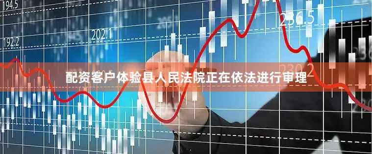 配资客户体验县人民法院正在依法进行审理