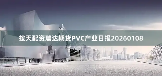 按天配资瑞达期货PVC产业日报20260108