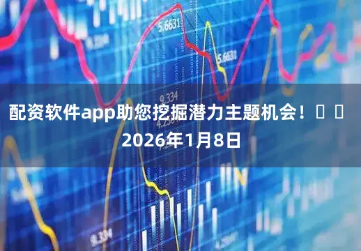 配资软件app助您挖掘潜力主题机会！		　　2026年1月8日