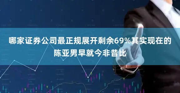 哪家证券公司最正规展开剩余69%其实现在的陈亚男早就今非昔比